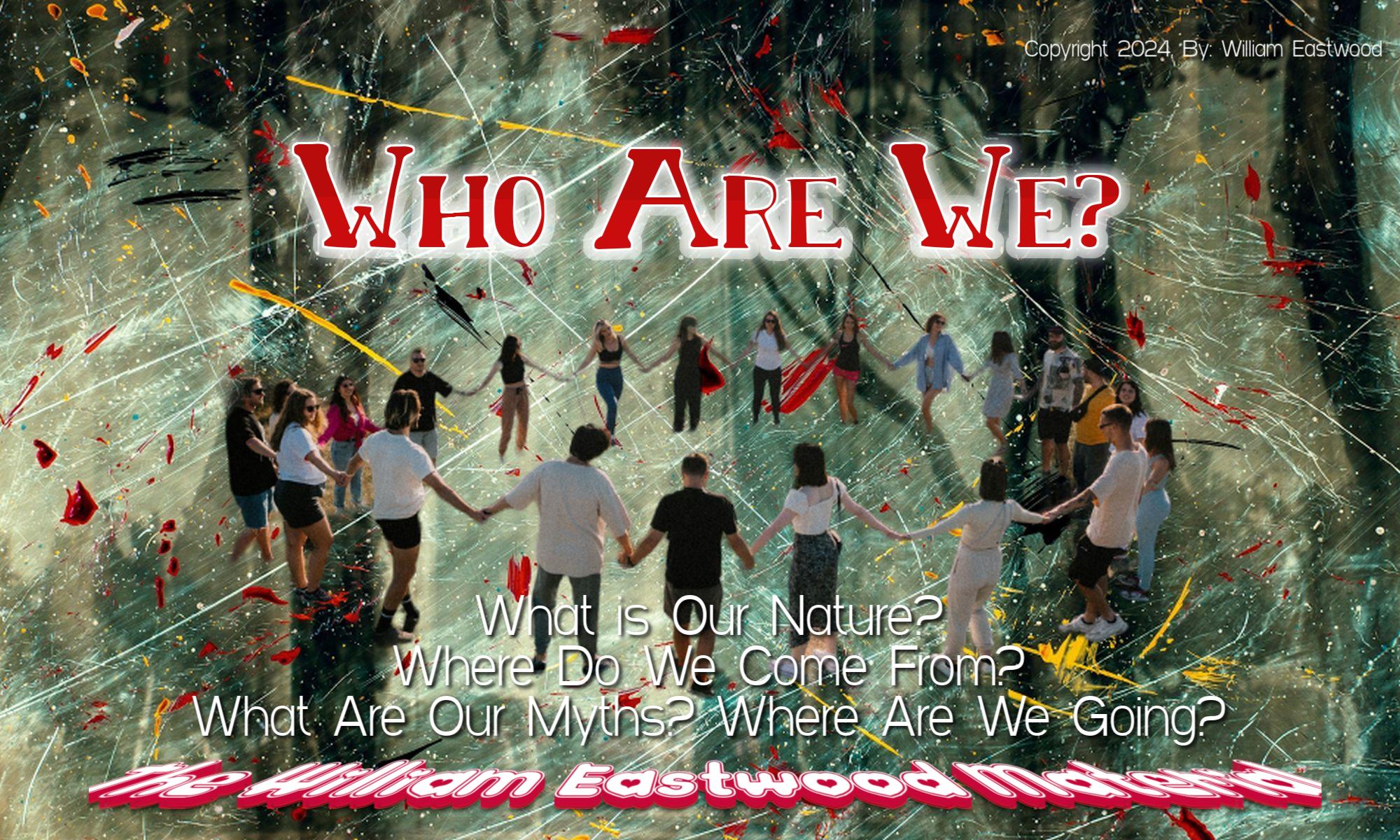 Who Are We? What is Our Nature? Where Do We Come From? What Are Our Myths? Where Are We Going to?